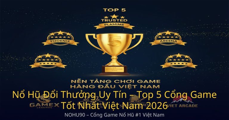 Nổ Hũ Đổi Thưởng Uy Tín – Top 5 Cổng Game Tốt Nhất Việt Nam 2026