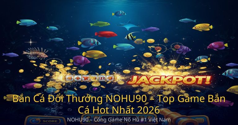 Bắn Cá Đổi Thưởng NOHU90 – Top Game Bắn Cá Hot Nhất 2026