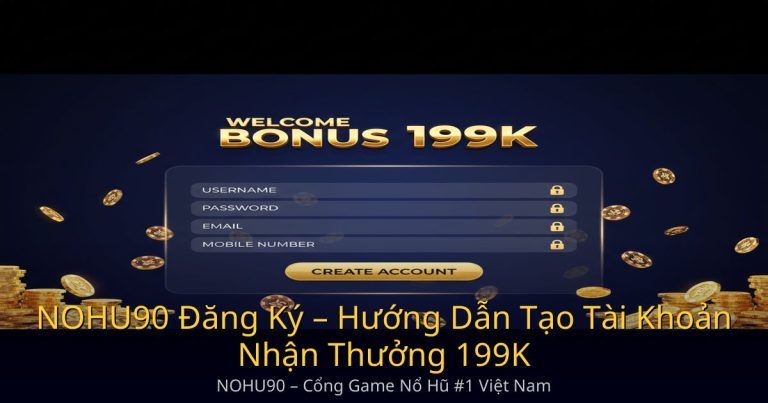 NOHU90 Đăng Ký – Hướng Dẫn Tạo Tài Khoản Nhận Thưởng 199K