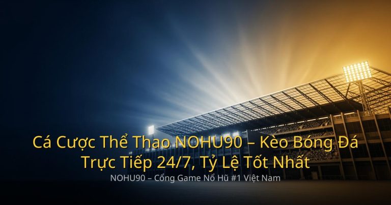 Cá Cược Thể Thao NOHU90 – Kèo Bóng Đá Trực Tiếp 24/7, Tỷ Lệ Tốt Nhất