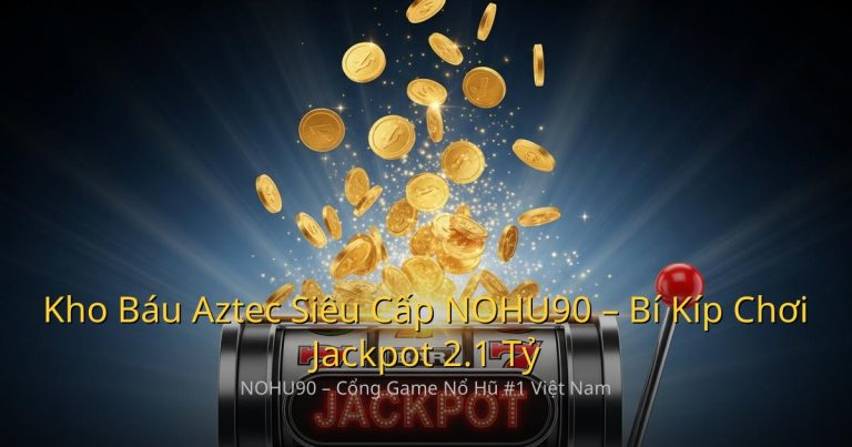 Kho Báu Aztec Siêu Cấp NOHU90 – Bí Kíp Chơi Jackpot 2.1 Tỷ