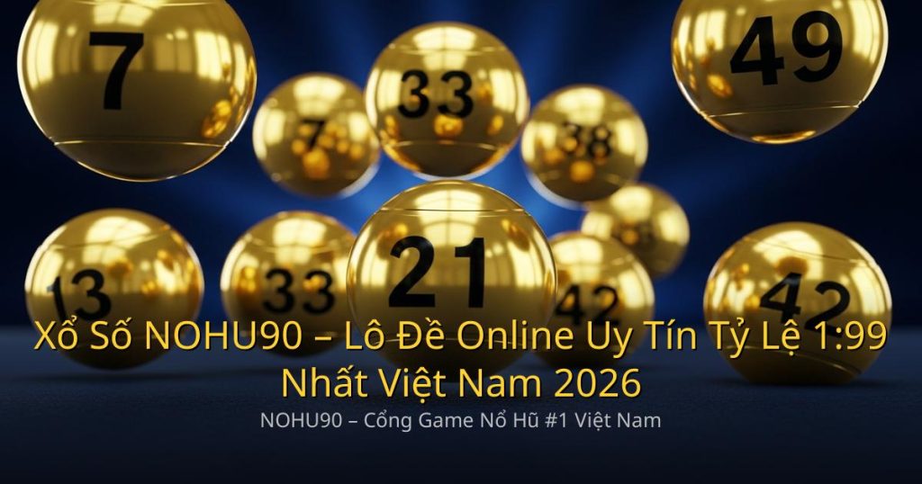 Xổ Số NOHU90 – Lô Đề Online Uy Tín Tỷ Lệ 1:99 Nhất Việt Nam 2026