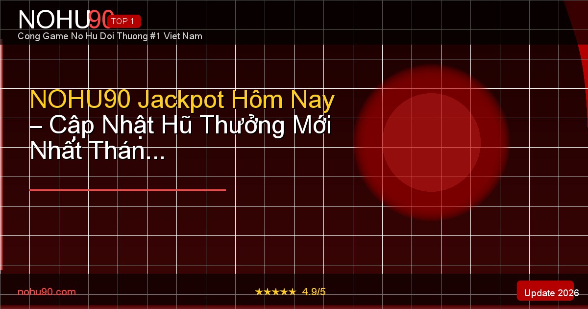 NOHU90 jackpot hôm nay cập nhật mới nhất tháng 4 2026