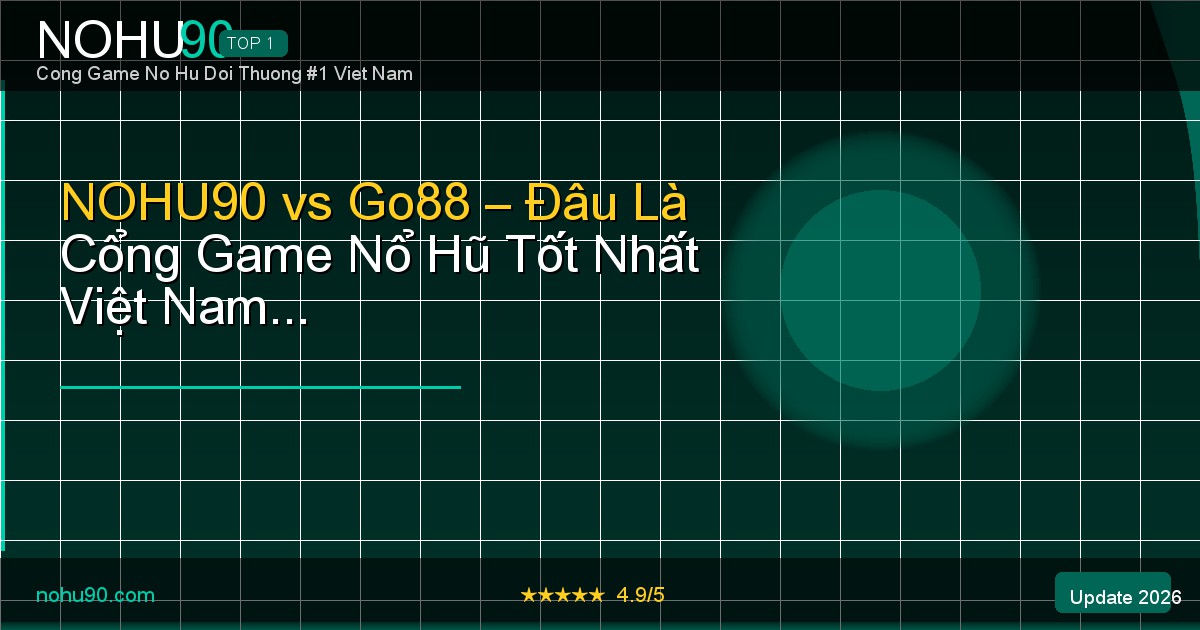 NOHU90 vs Go88 so sánh cổng game nổ hũ 2026