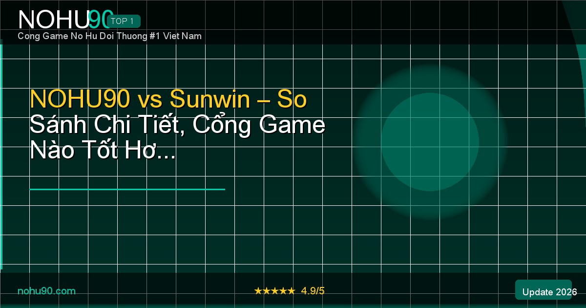 NOHU90 vs Sunwin so sánh 2026 cổng game nào tốt hơn